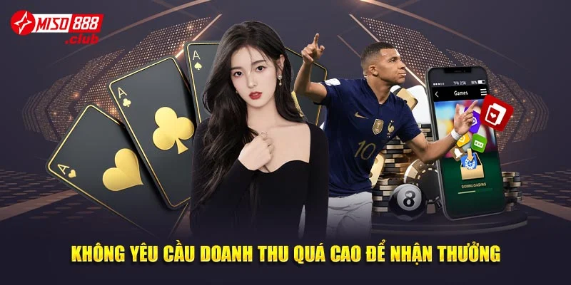 Không yêu cầu doanh thu quá cao để nhận thưởng
