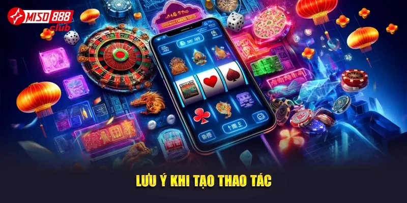 Lưu ý khi tạo thao tác