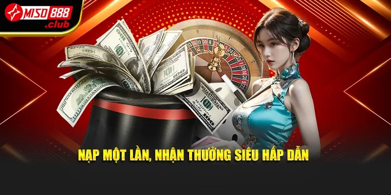 Nạp một lần, nhận thưởng siêu hấp dẫn