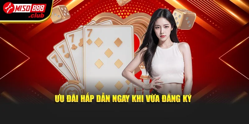 Ưu đãi hấp dẫn ngay khi vừa đăng ký