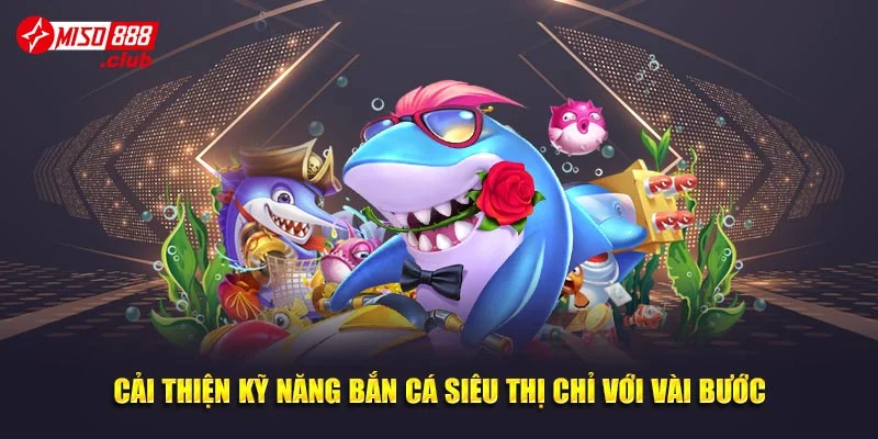 Cải thiện kỹ năng bắn cá siêu thị chỉ với vài bước