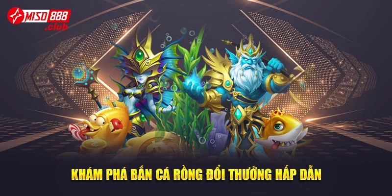 Khám phá bắn cá rồng đổi thưởng hấp dẫn