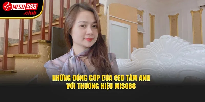 Những đóng góp của CEO Tâm Anh với thương hiệu MISO88