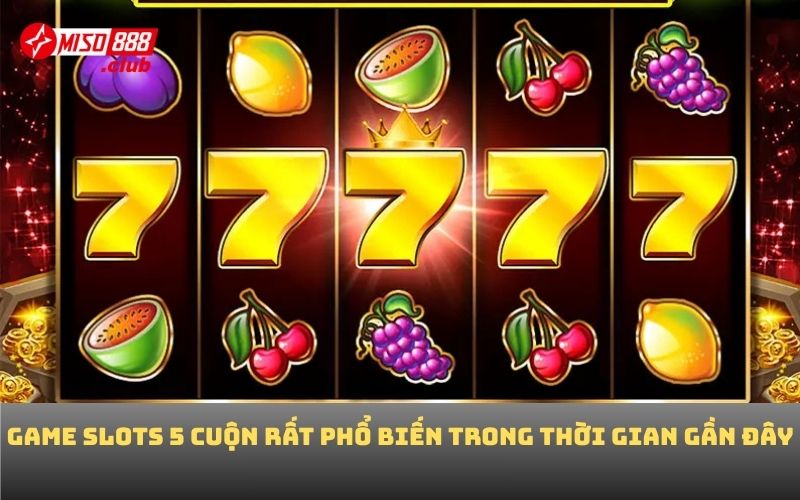 Game slots 5 cuộn rất phổ biến trong thời gian gần đây