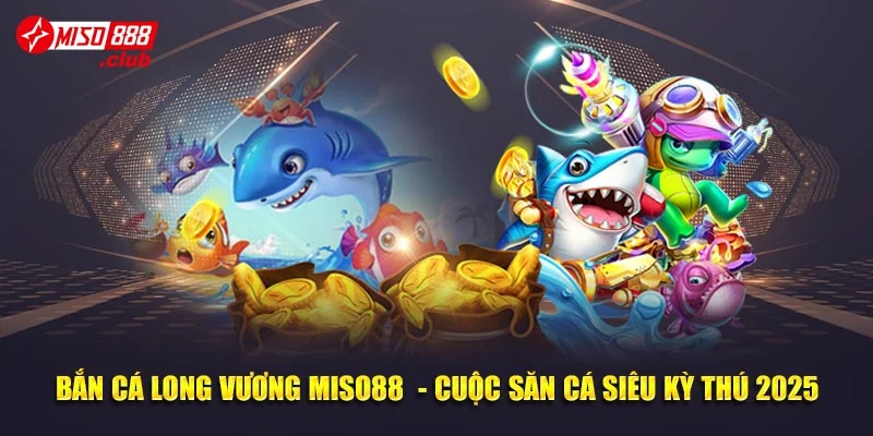 Bắn Cá Long Vương Miso88 - Cuộc Săn Cá Siêu Kỳ Thú 2025