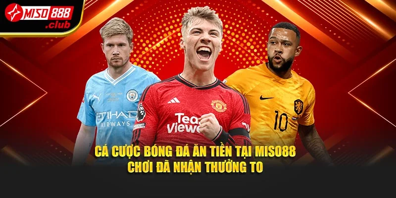 Cá Cược Bóng Đá Ăn Tiền Tại Miso88 Chơi Đã Nhận Thưởng To