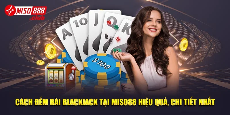 Cách Đếm Bài Blackjack Tại MISO88 Hiệu Quả, Chi Tiết Nhất