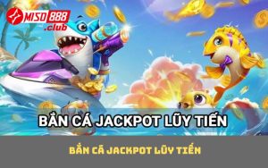 Bắn cá Jackpot lũy tiến