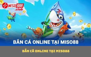Bắn cá online tại MISO88